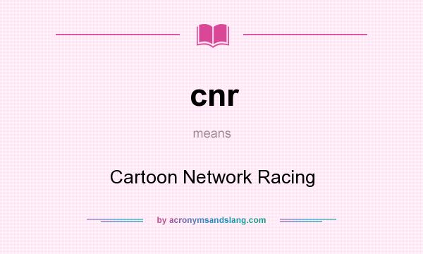 What does cnr mean? It stands for Cartoon Network Racing
