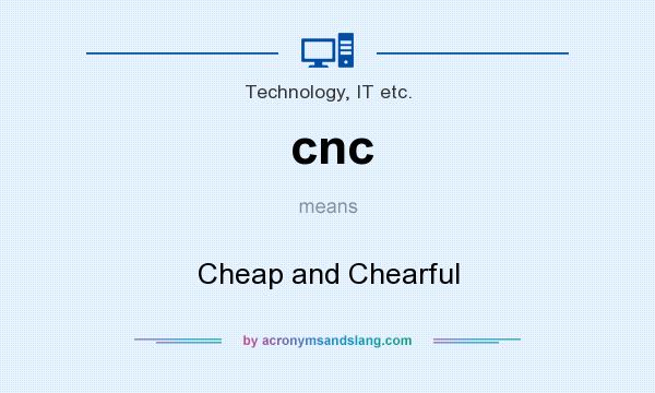 What does cnc mean? It stands for Cheap and Chearful