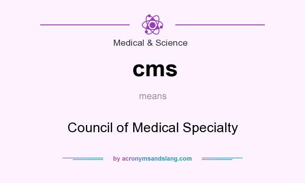 What does cms mean? It stands for Council of Medical Specialty
