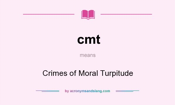 What does cmt mean? It stands for Crimes of Moral Turpitude