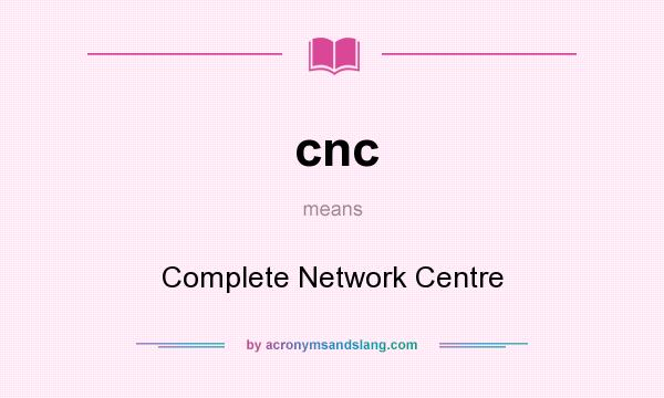 What does cnc mean? It stands for Complete Network Centre