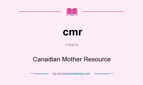 What does cmr mean? It stands for Canadian Mother Resource