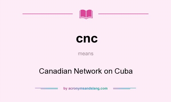 What does cnc mean? It stands for Canadian Network on Cuba