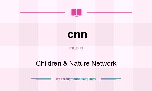 What does cnn mean? It stands for Children & Nature Network