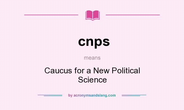 What does cnps mean? It stands for Caucus for a New Political Science