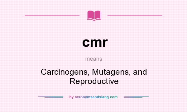 What does cmr mean? It stands for Carcinogens, Mutagens, and Reproductive