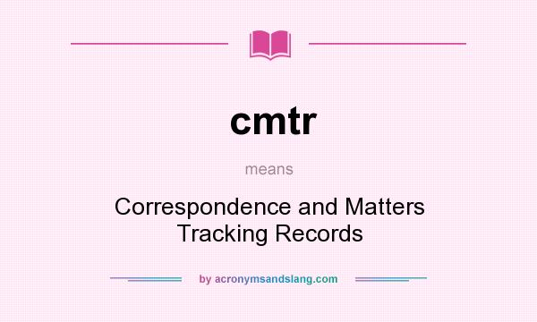What does cmtr mean? It stands for Correspondence and Matters Tracking Records