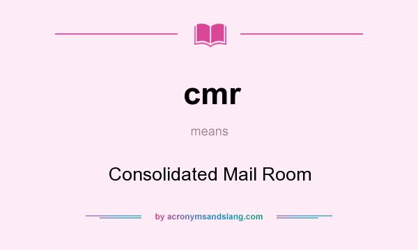 What does cmr mean? It stands for Consolidated Mail Room