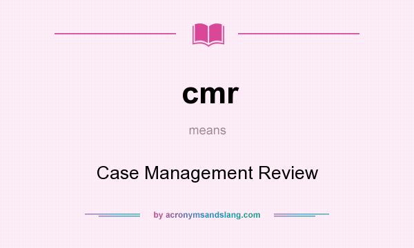 What does cmr mean? It stands for Case Management Review
