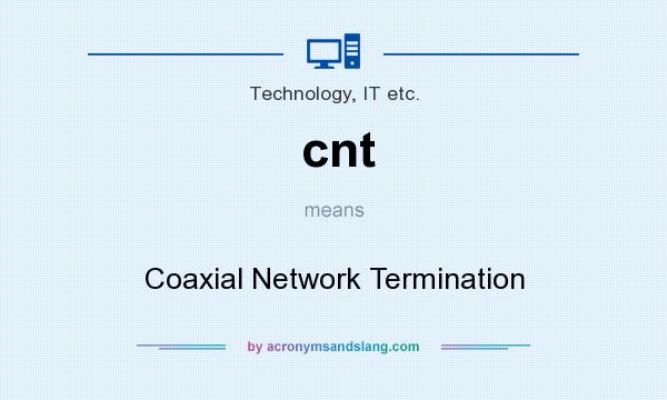 What does cnt mean? It stands for Coaxial Network Termination