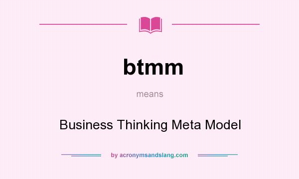 What does btmm mean? It stands for Business Thinking Meta Model