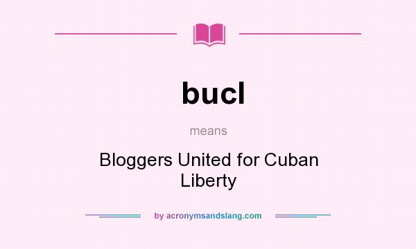 What does bucl mean? It stands for Bloggers United for Cuban Liberty