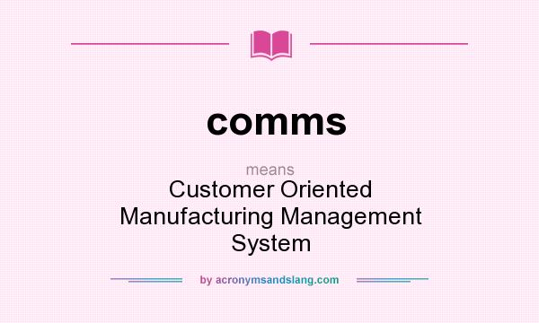 What does comms mean? It stands for Customer Oriented Manufacturing Management System