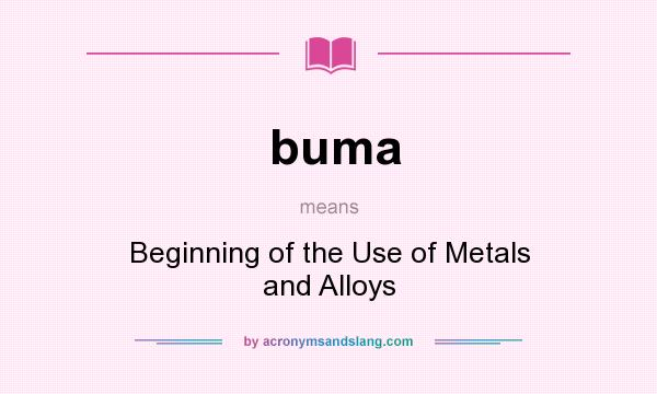 What does buma mean? It stands for Beginning of the Use of Metals and Alloys