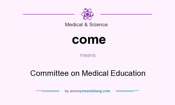 What does come mean? It stands for Committee on Medical Education