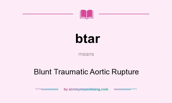 What does btar mean? It stands for Blunt Traumatic Aortic Rupture