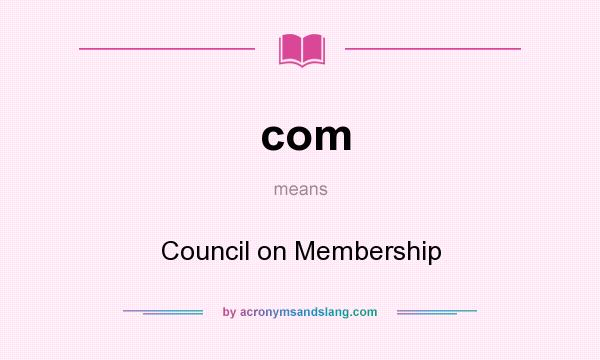 What does com mean? It stands for Council on Membership