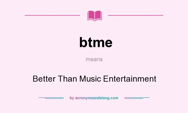 What does btme mean? It stands for Better Than Music Entertainment