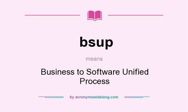 What does bsup mean? It stands for Business to Software Unified Process