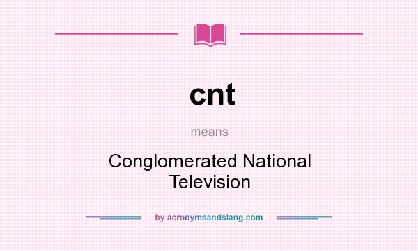 What does cnt mean? It stands for Conglomerated National Television
