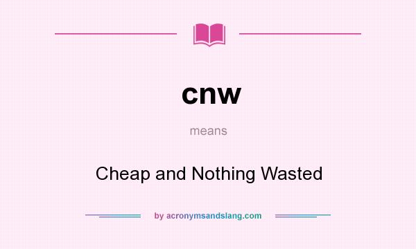 What does cnw mean? It stands for Cheap and Nothing Wasted