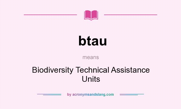 What does btau mean? It stands for Biodiversity Technical Assistance Units