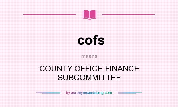 What does cofs mean? It stands for COUNTY OFFICE FINANCE SUBCOMMITTEE