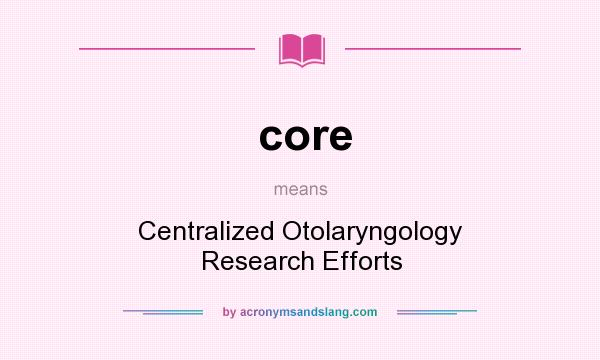 What does core mean? It stands for Centralized Otolaryngology Research Efforts