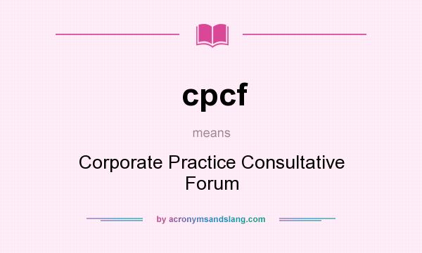 What does cpcf mean? It stands for Corporate Practice Consultative Forum