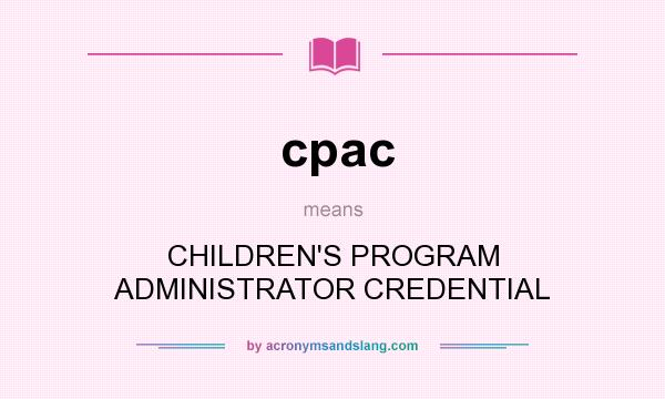 What does cpac mean? It stands for CHILDREN`S PROGRAM ADMINISTRATOR CREDENTIAL