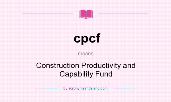 What does cpcf mean? It stands for Construction Productivity and Capability Fund