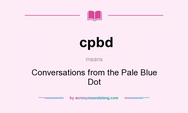 What does cpbd mean? It stands for Conversations from the Pale Blue Dot
