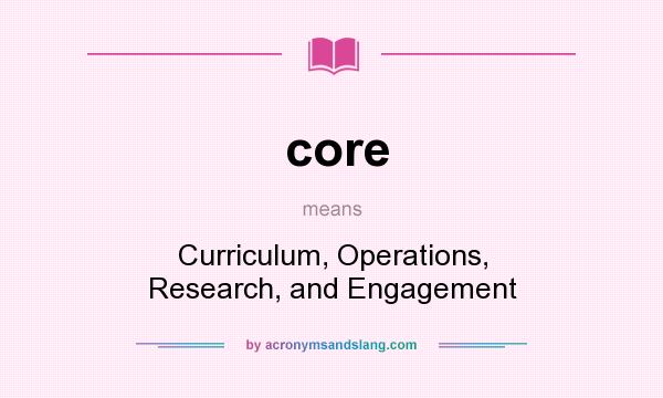 What does core mean? It stands for Curriculum, Operations, Research, and Engagement