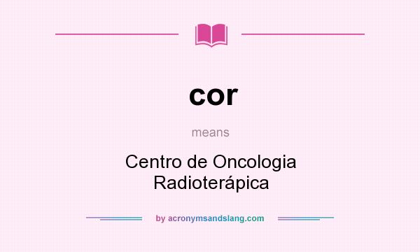 What does cor mean? It stands for Centro de Oncologia Radioterápica