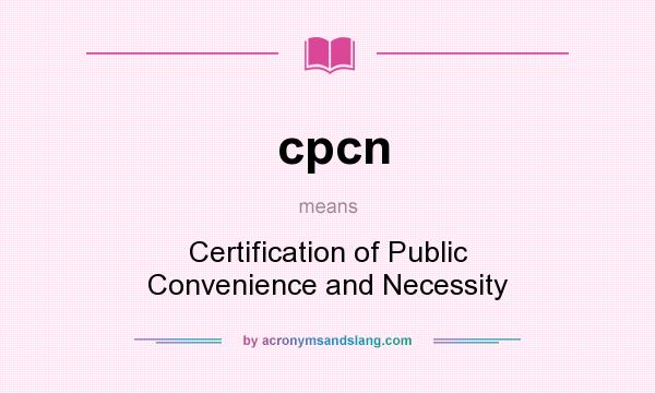 What does cpcn mean? It stands for Certification of Public Convenience and Necessity