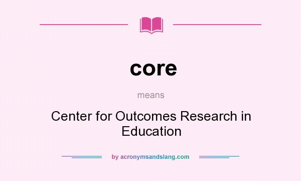 What does core mean? It stands for Center for Outcomes Research in Education