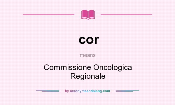 What does cor mean? It stands for Commissione Oncologica Regionale