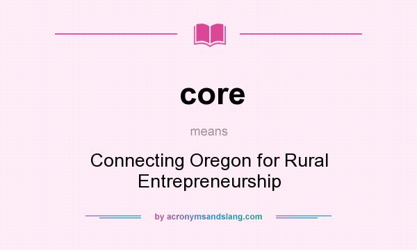 What does core mean? It stands for Connecting Oregon for Rural Entrepreneurship