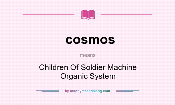 What does cosmos mean? It stands for Children Of Soldier Machine Organic System