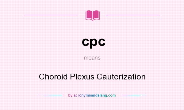 What does cpc mean? It stands for Choroid Plexus Cauterization