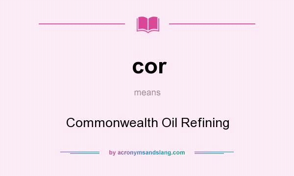 What does cor mean? It stands for Commonwealth Oil Refining