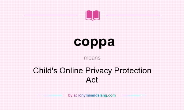 What does coppa mean? It stands for Child`s Online Privacy Protection Act