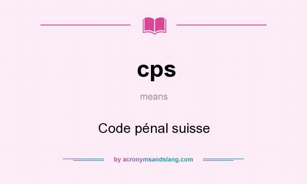 What does cps mean? It stands for Code pénal suisse