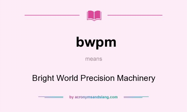 What does bwpm mean? It stands for Bright World Precision Machinery