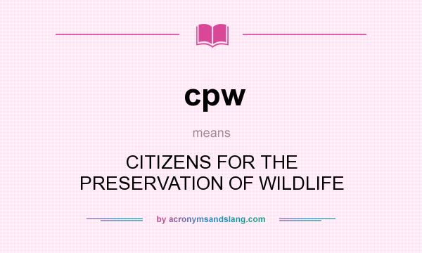 What does cpw mean? It stands for CITIZENS FOR THE PRESERVATION OF WILDLIFE