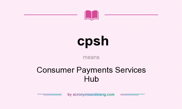 What does cpsh mean? It stands for Consumer Payments Services Hub