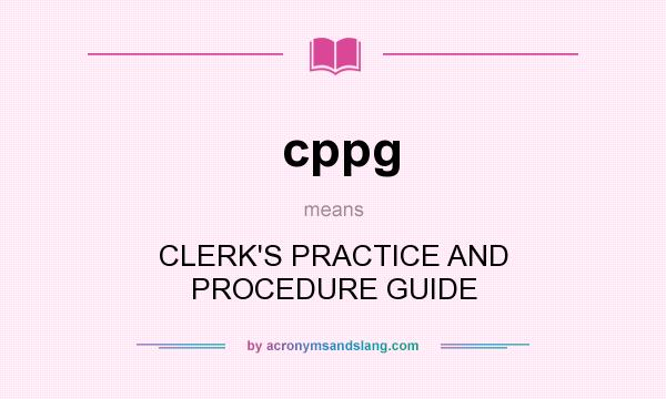 What does cppg mean? It stands for CLERK`S PRACTICE AND PROCEDURE GUIDE