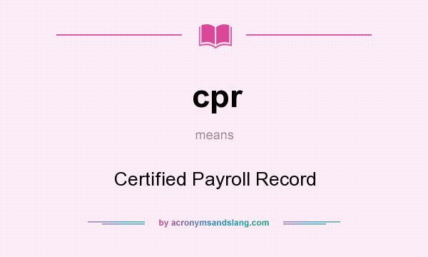 What does cpr mean? It stands for Certified Payroll Record