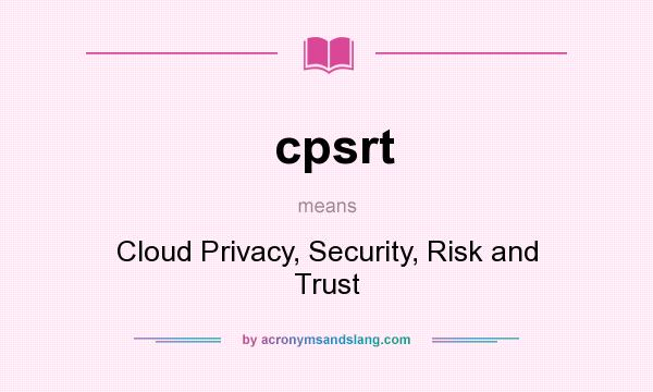 What does cpsrt mean? It stands for Cloud Privacy, Security, Risk and Trust