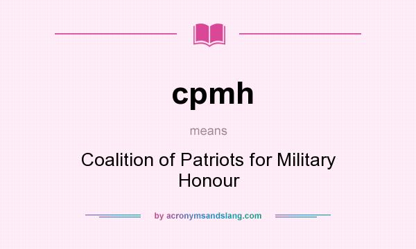 What does cpmh mean? It stands for Coalition of Patriots for Military Honour